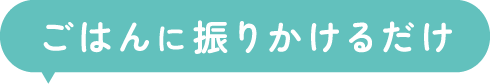 ごはんに振りかけるだけ