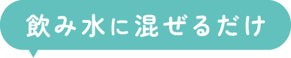 飲み水に混ぜるだけ