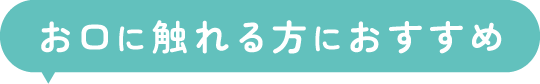 お口に触れる方におすすめ